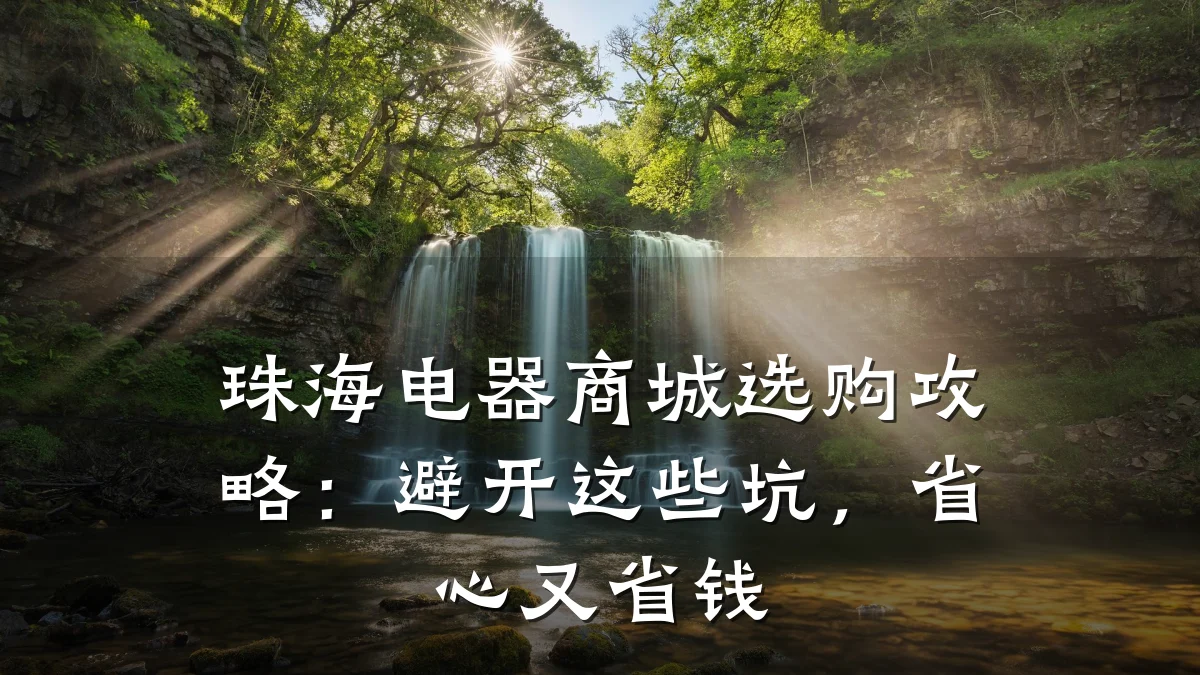 珠海电器商城选购攻略:避开这些坑,省心又省钱