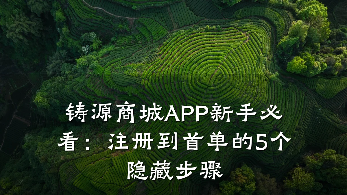 铸源商城APP新手必看:注册到首单的5个隐藏步骤