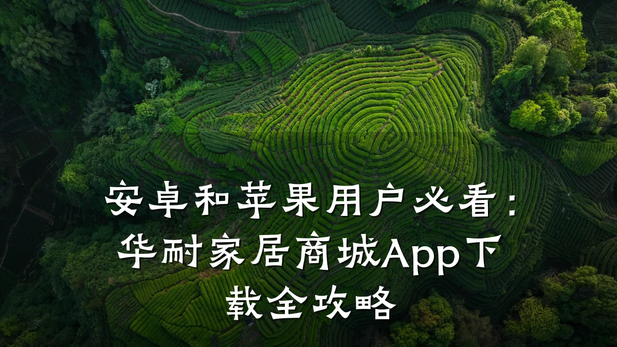 安卓和苹果用户必看:华耐家居商城App下载全攻略