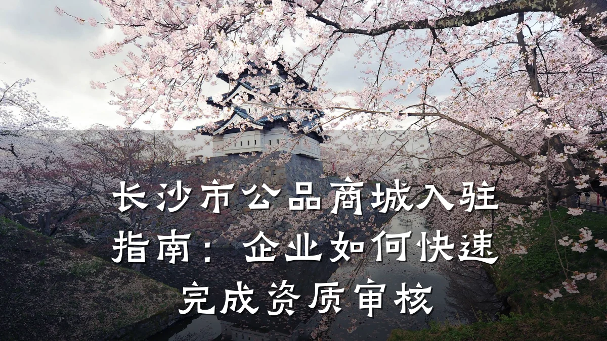 长沙市公品商城入驻指南：企业如何快速完成资质审核