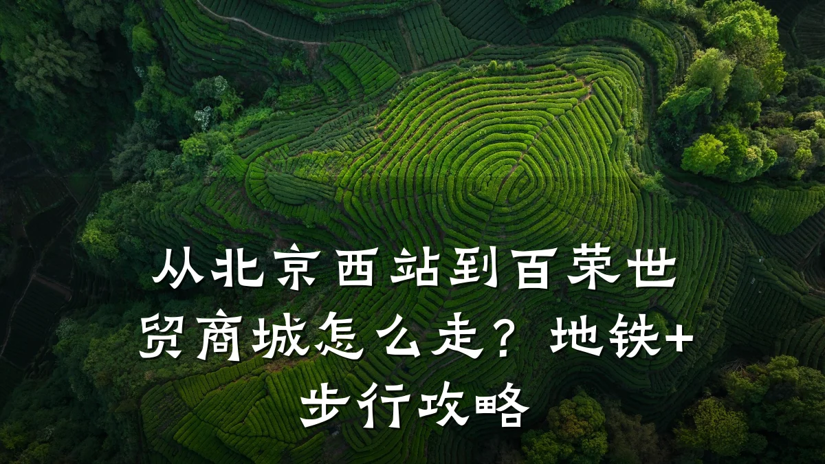 从北京西站到百荣世贸商城怎么走？地铁+步行攻略