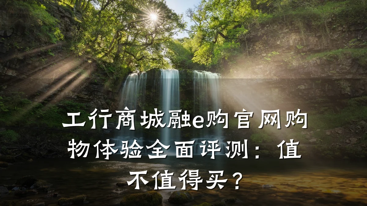 工行商城融e购官网购物体验全面评测：值不值得买？