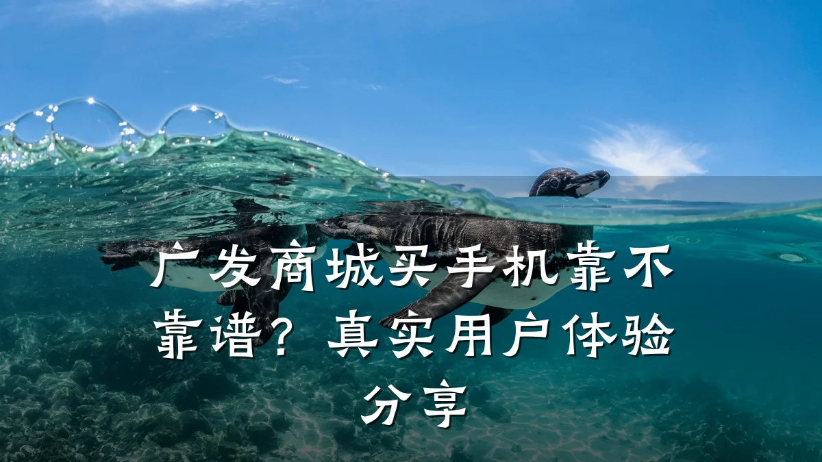 广发商城买手机靠不靠谱？真实用户体验分享