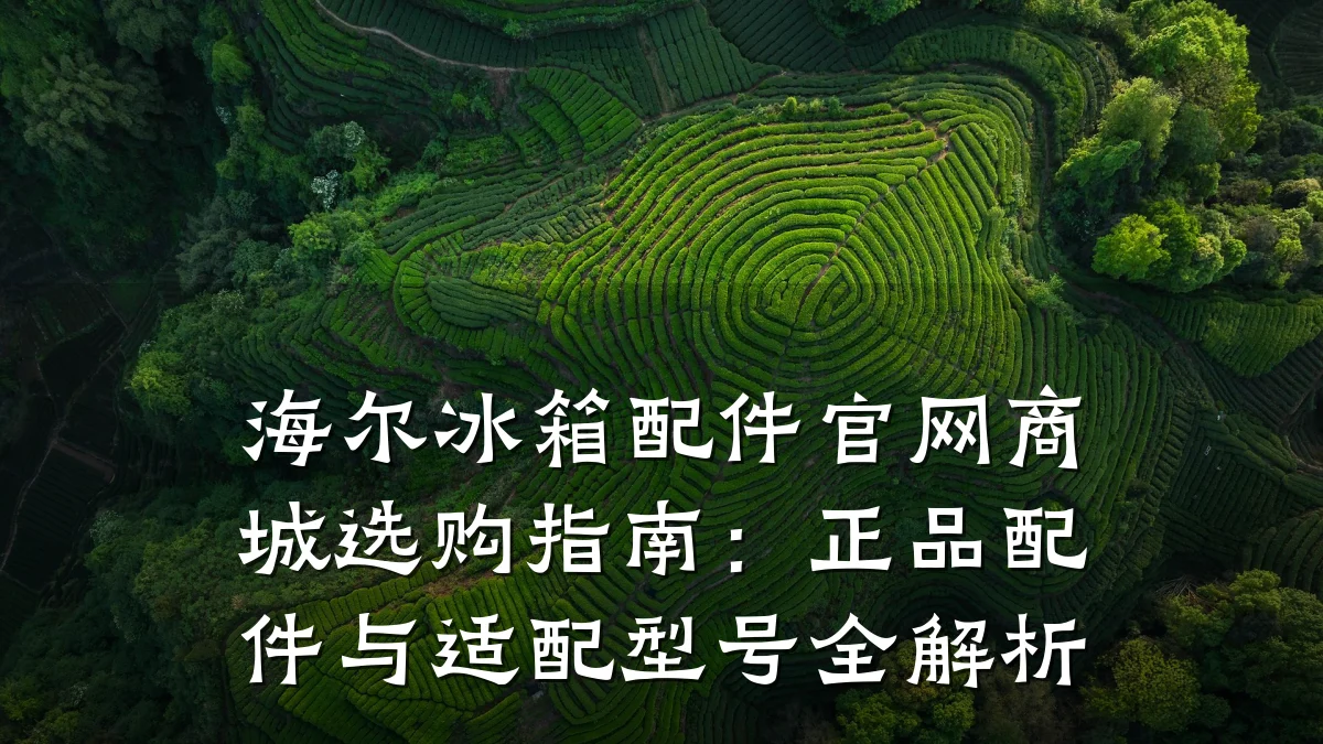 海尔冰箱配件官网商城选购指南:正品配件与适配型号全解析