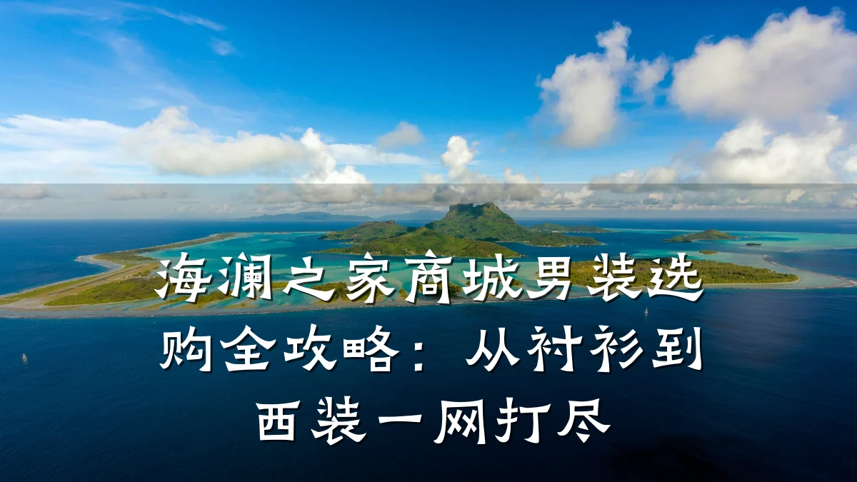 海澜之家商城男装选购全攻略:从衬衫到西装一网打尽