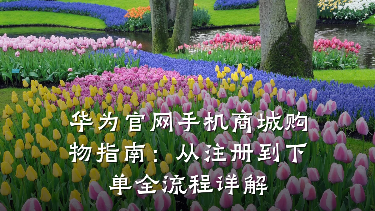 华为官网手机商城购物指南：从注册到下单全流程详解