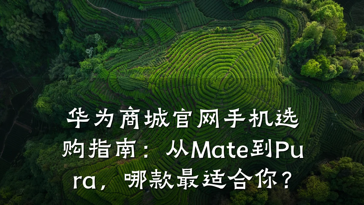 华为商城官网手机选购指南:从Mate到Pura,哪款最适合你?