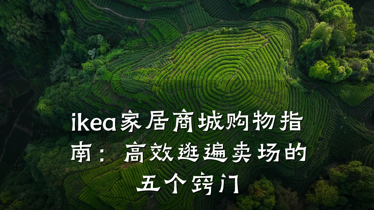 ikea家居商城购物指南：高效逛遍卖场的五个窍门