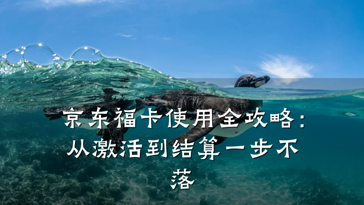 京东福卡使用全攻略：从激活到结算一步不落