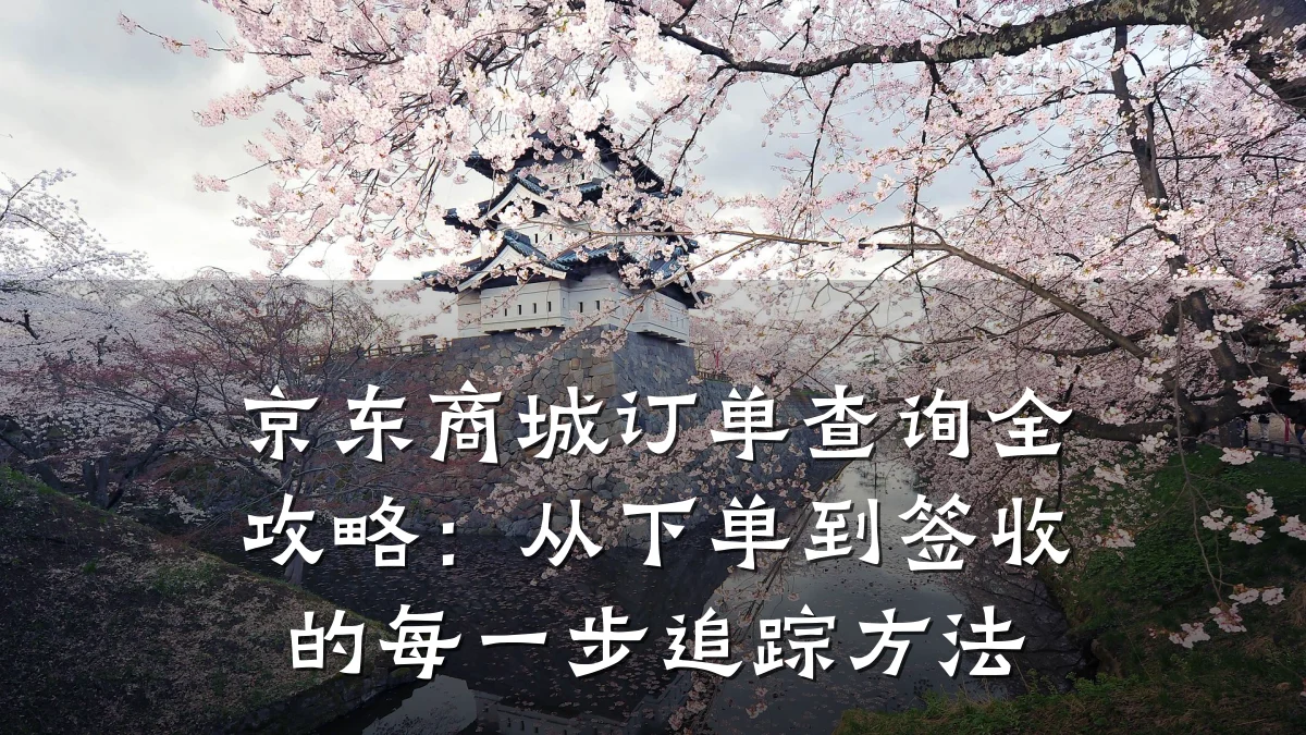 京东商城订单查询全攻略:从下单到签收的每一步追踪方法