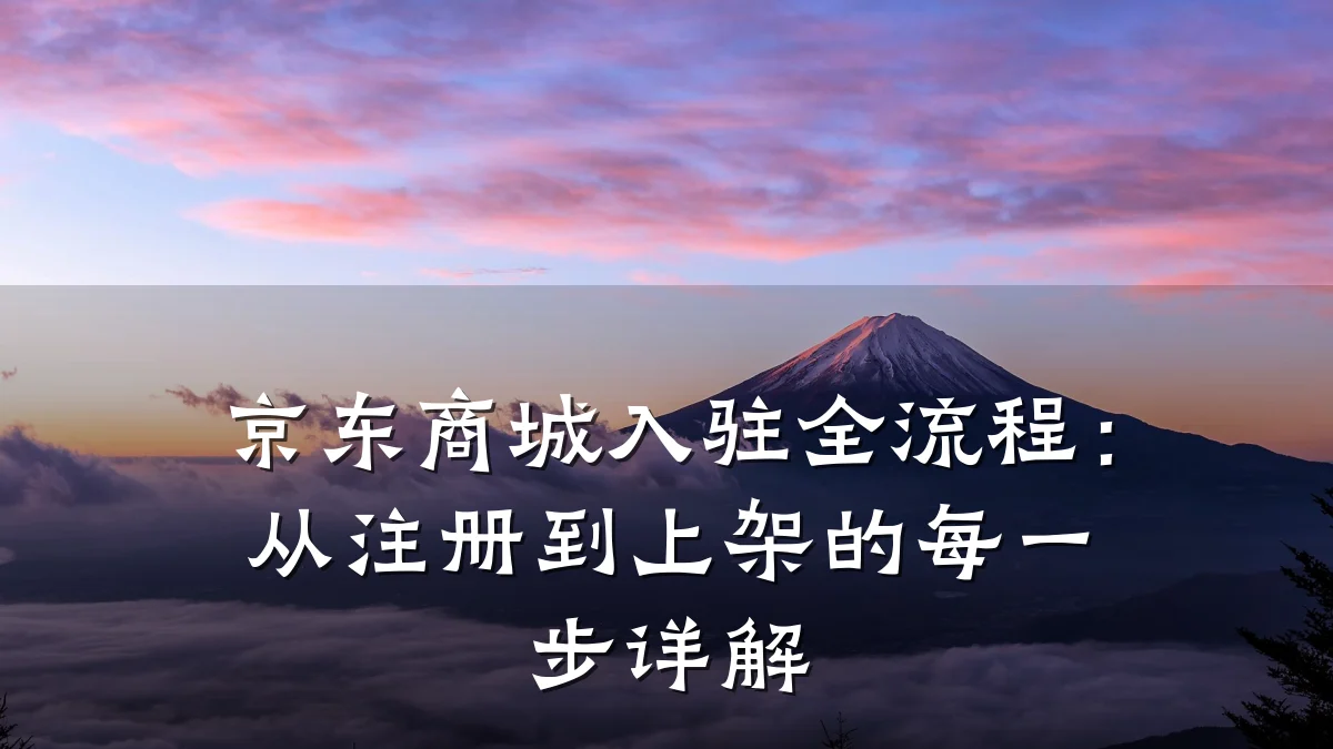 京东商城入驻全流程：从注册到上架的每一步详解