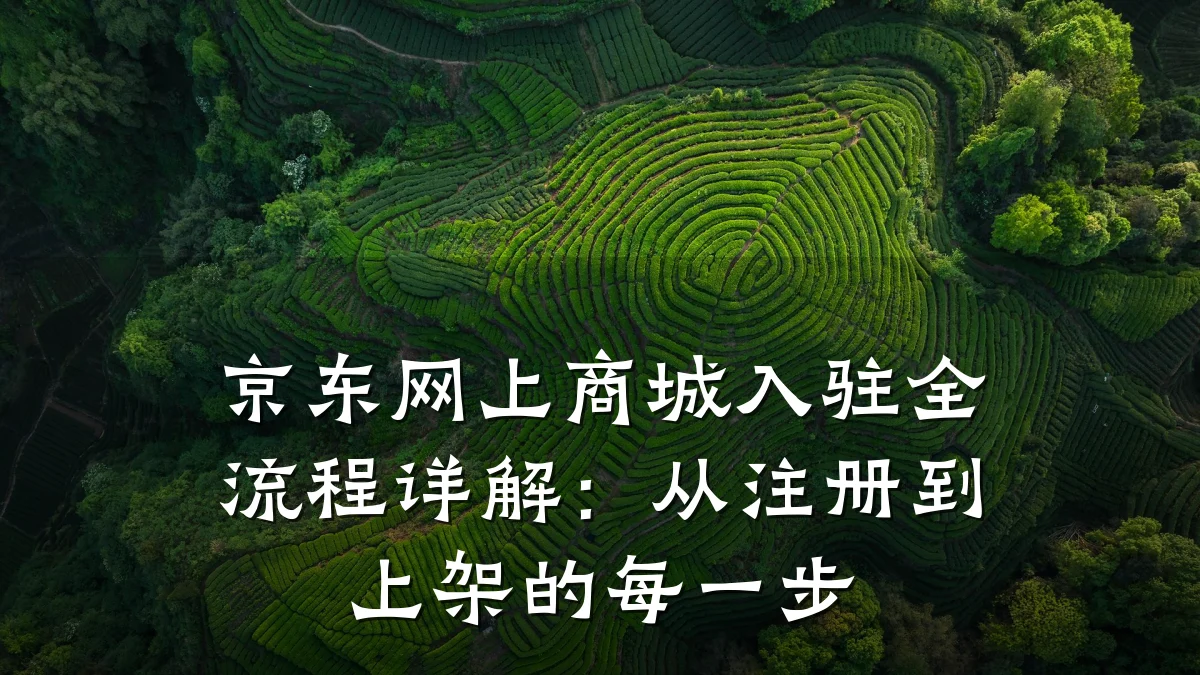 京东网上商城入驻全流程详解:从注册到上架的每一步