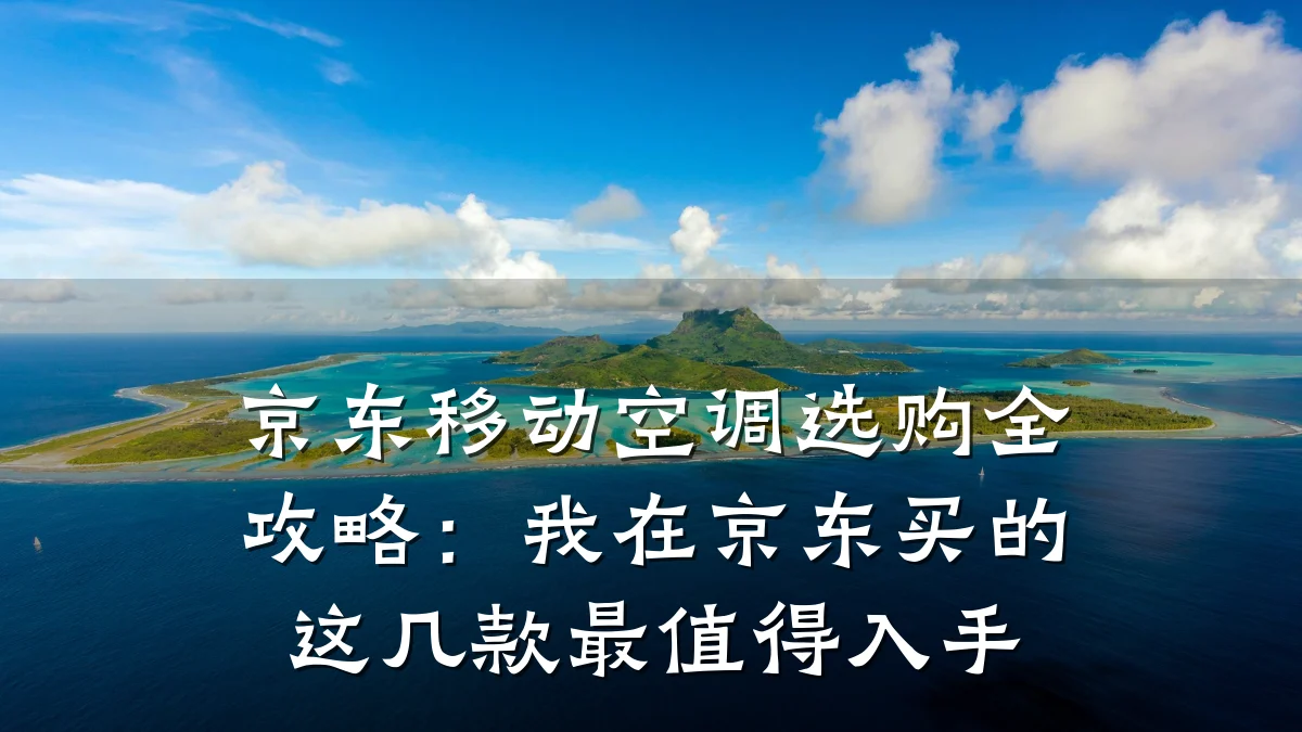 京东移动空调选购全攻略：我在京东买的这几款最值得入手