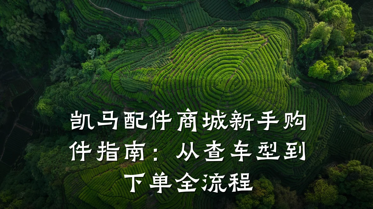凯马配件商城新手购件指南：从查车型到下单全流程