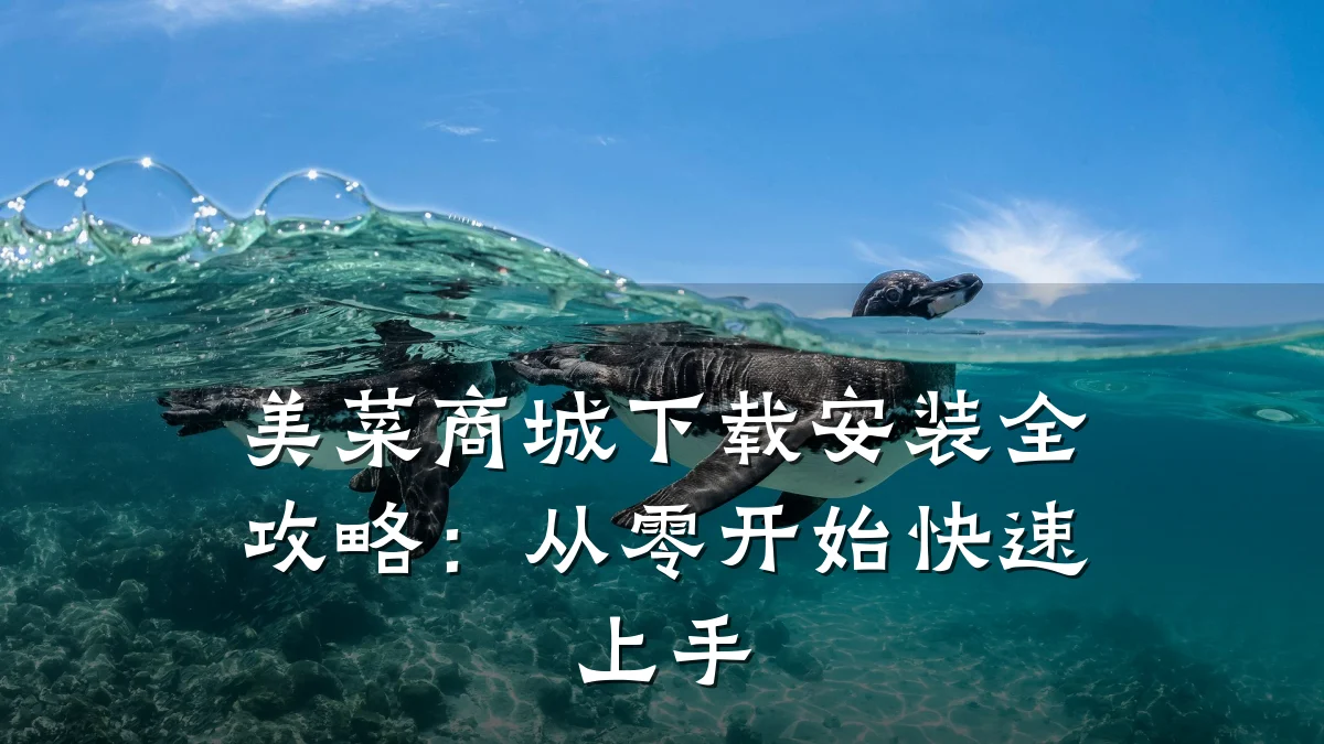 美菜商城下载安装全攻略：从零开始快速上手