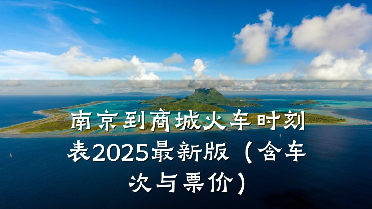 南京到商城火车时刻表2025最新版（含车次与票价）