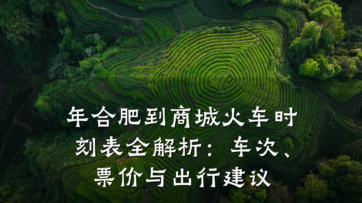 年合肥到商城火车时刻表全解析：车次、票价与出行建议