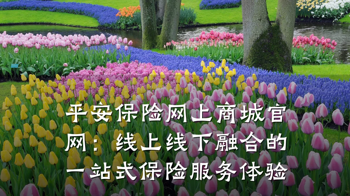 平安保险网上商城官网：线上线下融合的一站式保险服务体验