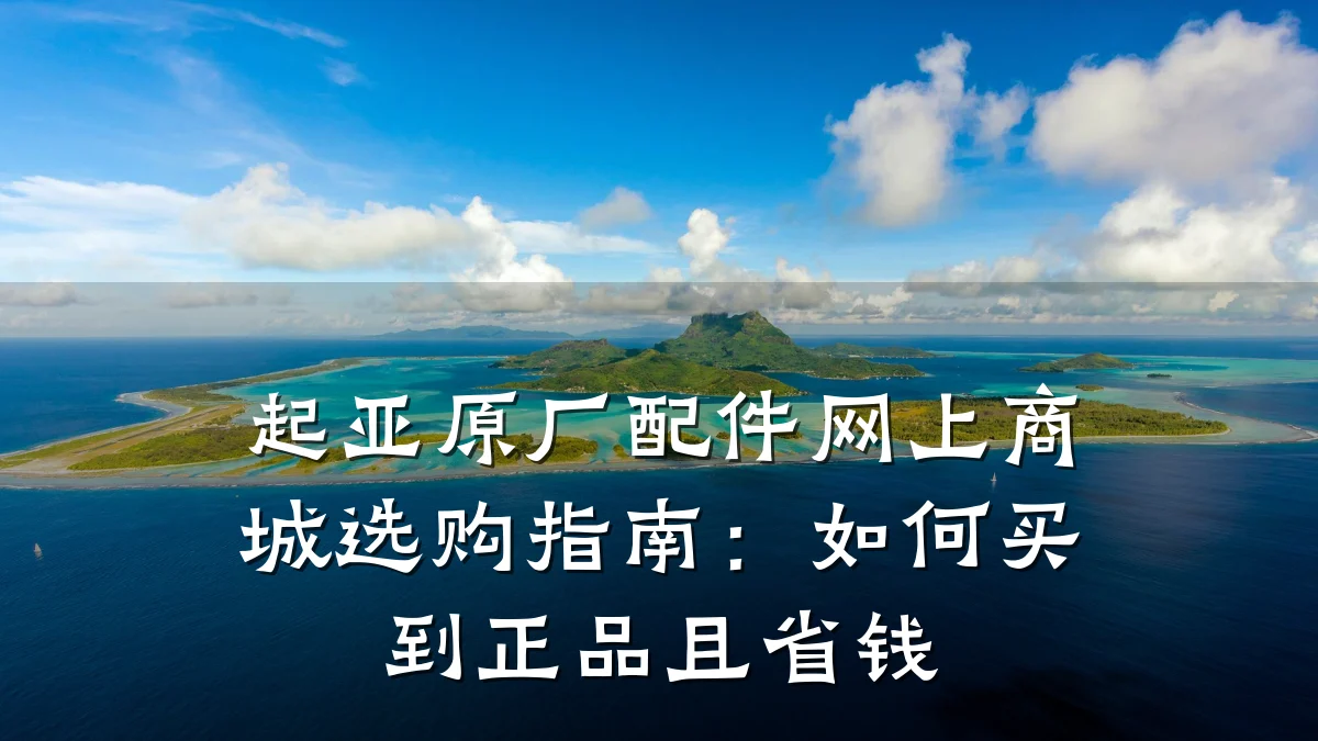 起亚原厂配件网上商城选购指南:如何买到正品且省钱