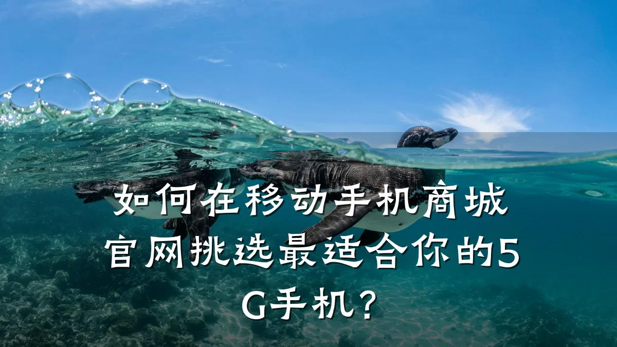如何在移动手机商城官网挑选最适合你的5G手机?