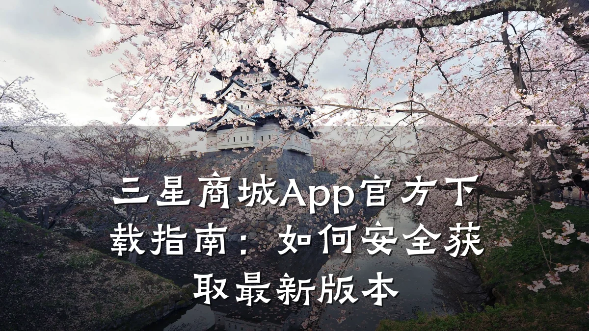 三星商城App官方下载指南：如何安全获取最新版本
