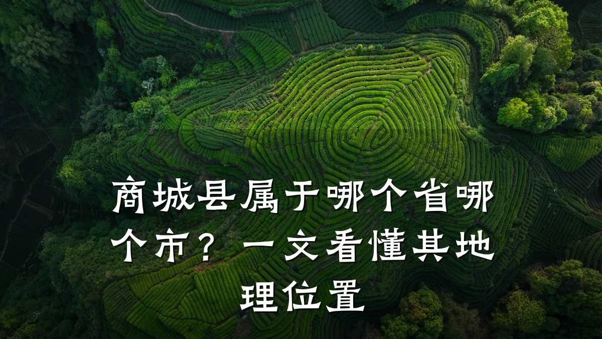 商城县属于哪个省哪个市?一文看懂其地理位置