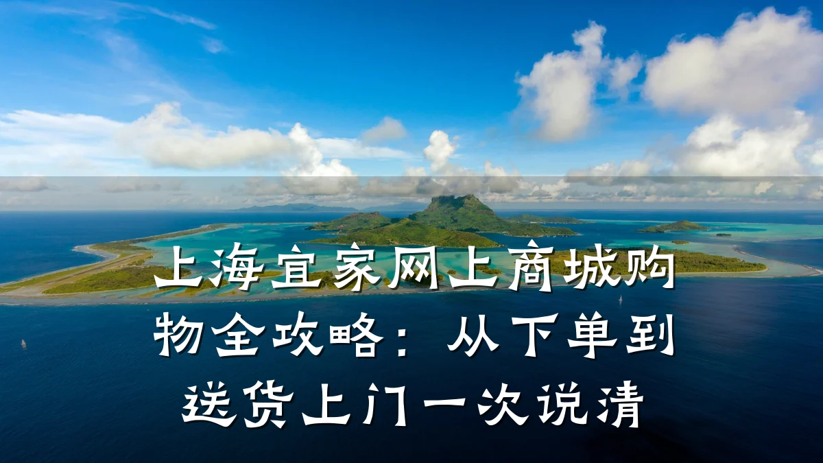 上海宜家网上商城购物全攻略：从下单到送货上门一次说清