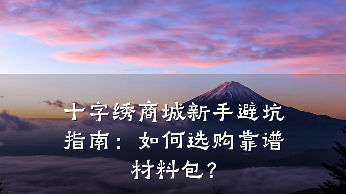 十字绣商城新手避坑指南:如何选购靠谱材料包?