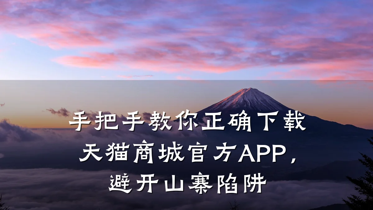 手把手教你正确下载天猫商城官方APP,避开山寨陷阱