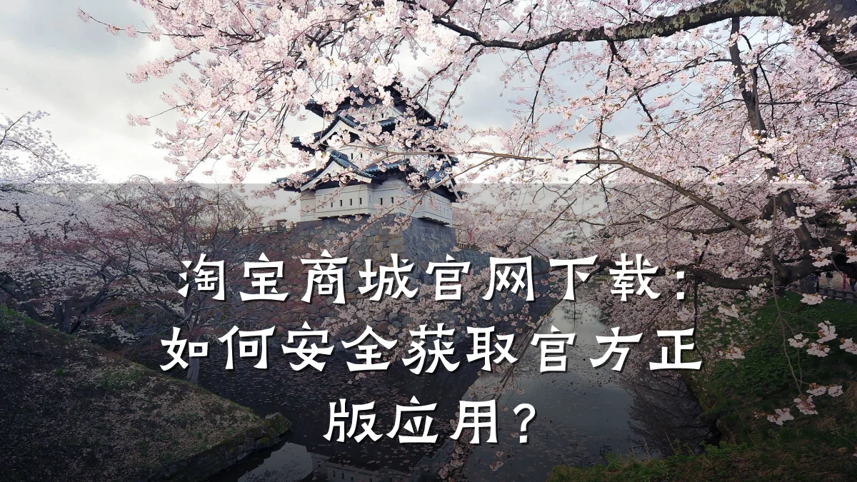 淘宝商城官网下载:如何安全获取官方正版应用?