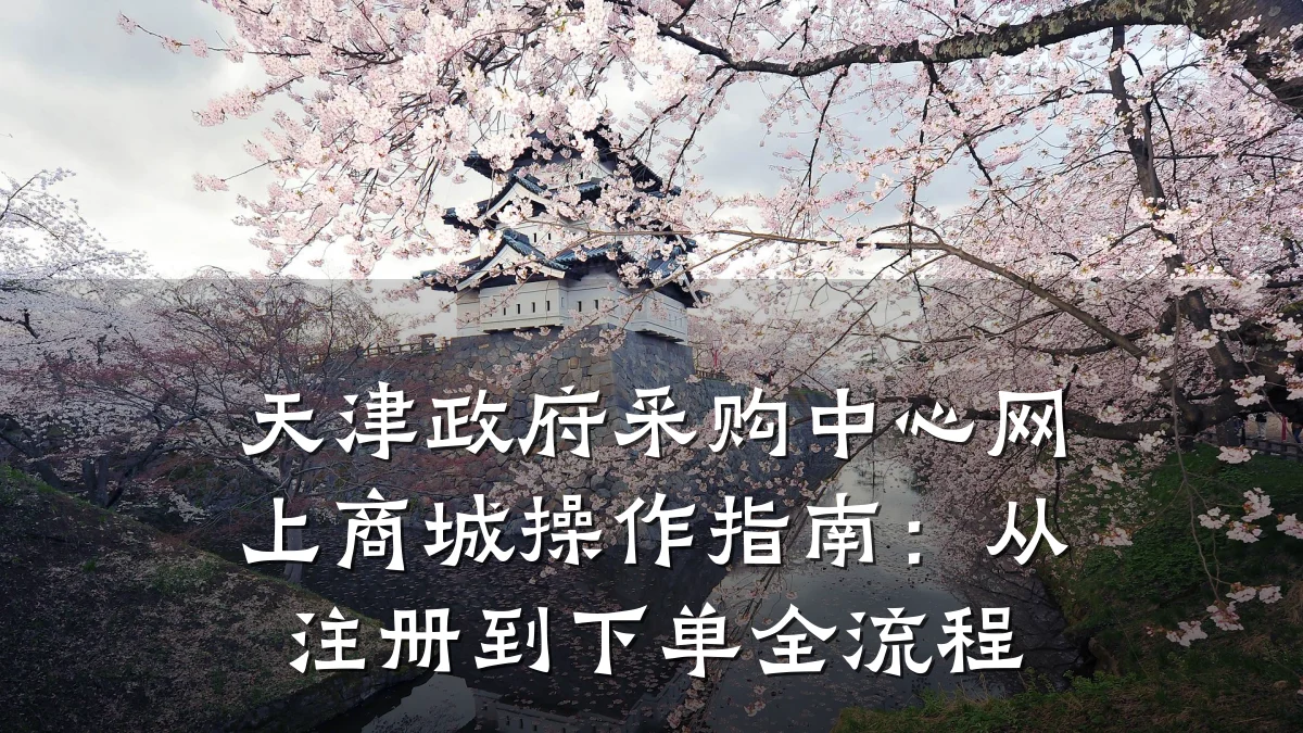 天津政府采购中心网上商城操作指南：从注册到下单全流程