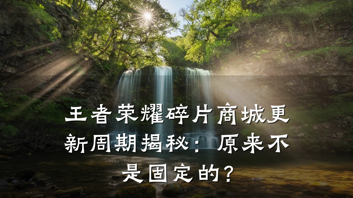 王者荣耀碎片商城更新周期揭秘：原来不是固定的？