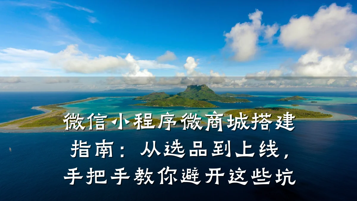 微信小程序微商城搭建指南：从选品到上线，手把手教你避开这些坑
