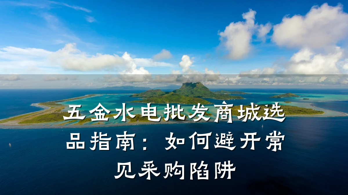 五金水电批发商城选品指南:如何避开常见采购陷阱