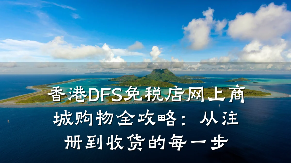 香港DFS免税店网上商城购物全攻略:从注册到收货的每一步