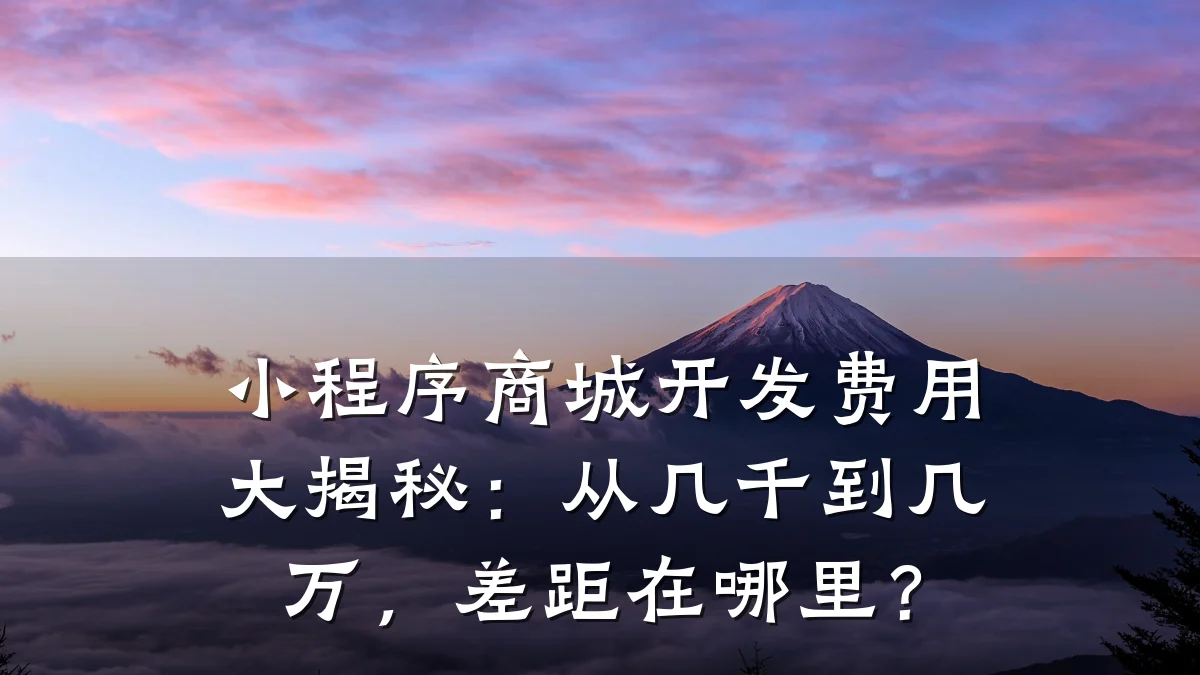 小程序商城开发费用大揭秘:从几千到几万,差距在哪里?