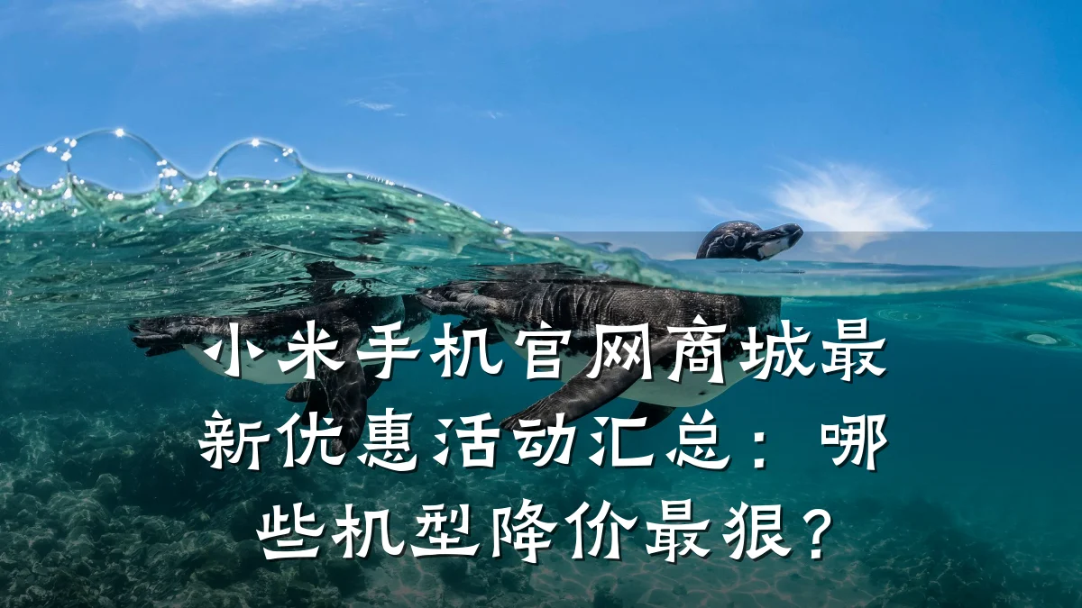 小米手机官网商城最新优惠活动汇总：哪些机型降价最狠？