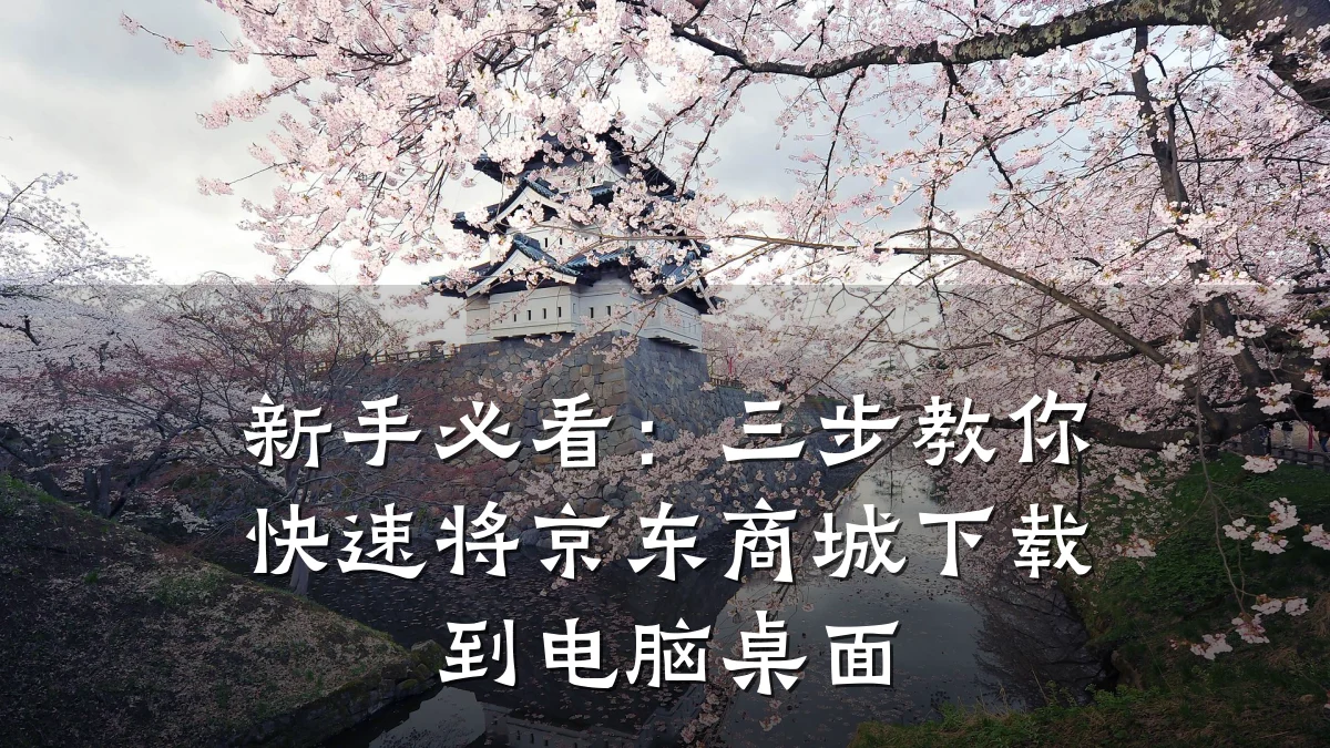 新手必看:三步教你快速将京东商城下载到电脑桌面