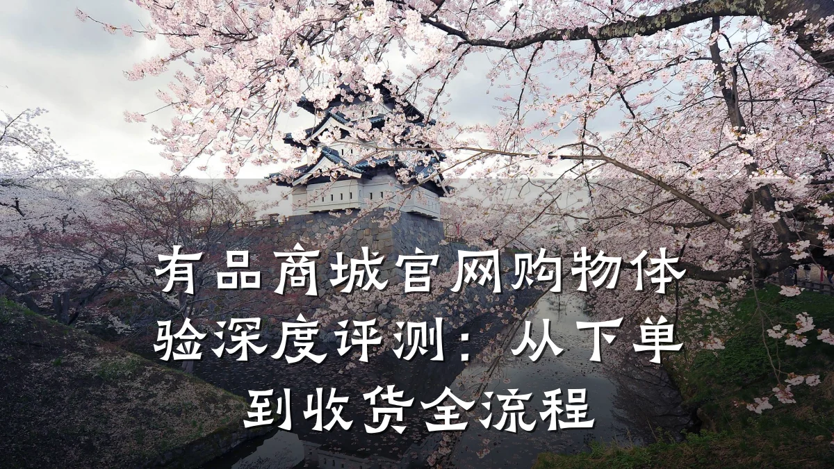有品商城官网购物体验深度评测:从下单到收货全流程