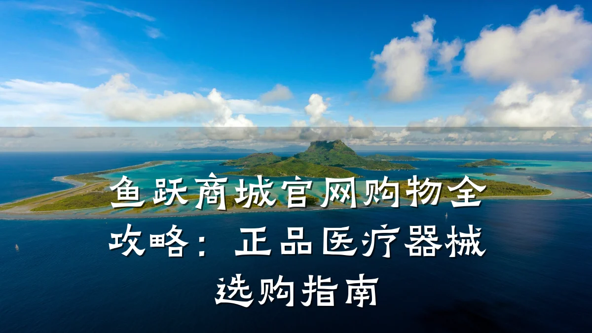 鱼跃商城官网购物全攻略:正品医疗器械选购指南