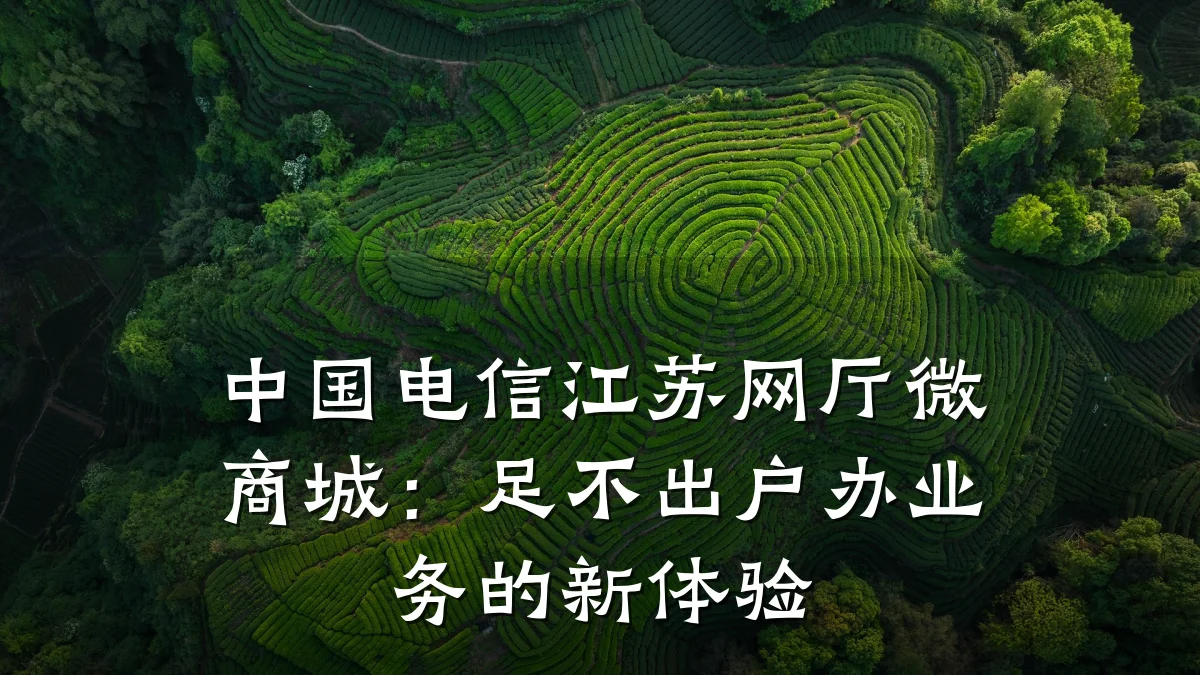 中国电信江苏网厅微商城：足不出户办业务的新体验