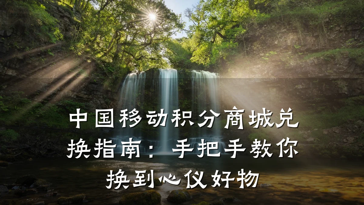 中国移动积分商城兑换指南：手把手教你换到心仪好物