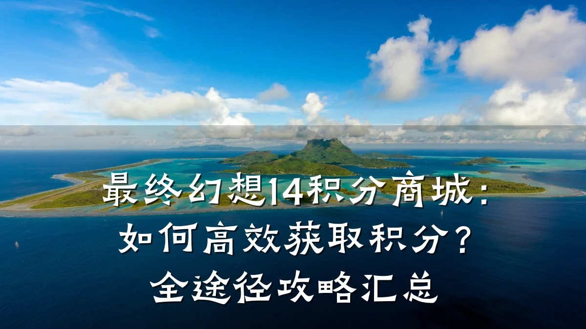 最终幻想14积分商城:如何高效获取积分?全途径攻略汇总