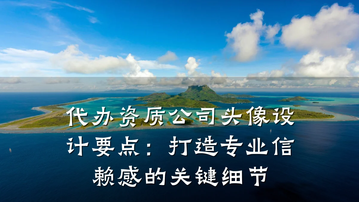 代办资质公司头像设计要点:打造专业信赖感的关键细节