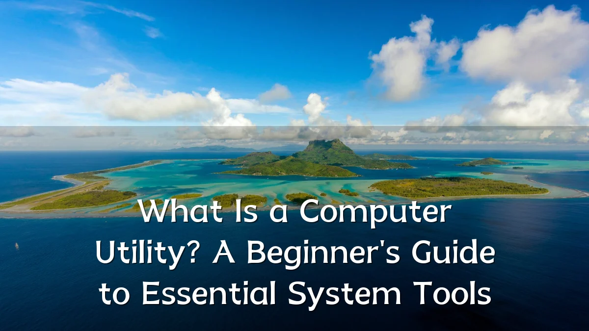 What Is a Computer Utility? A Beginner's Guide to Essential System Tools
