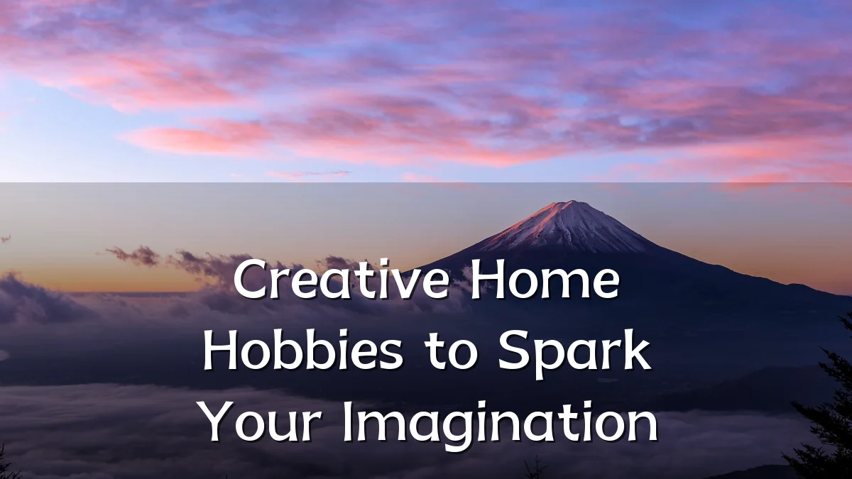 Creative Home Hobbies to Spark Your Imagination