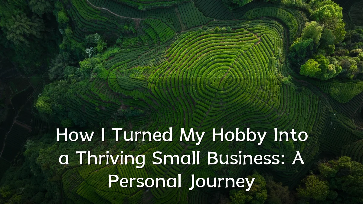 How I Turned My Hobby Into a Thriving Small Business: A Personal Journey