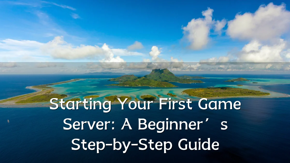 Starting Your First Game Server: A Beginner’s Step-by-Step Guide
