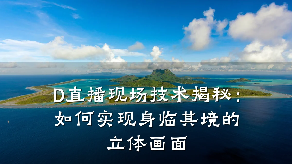 D直播现场技术揭秘:如何实现身临其境的立体画面