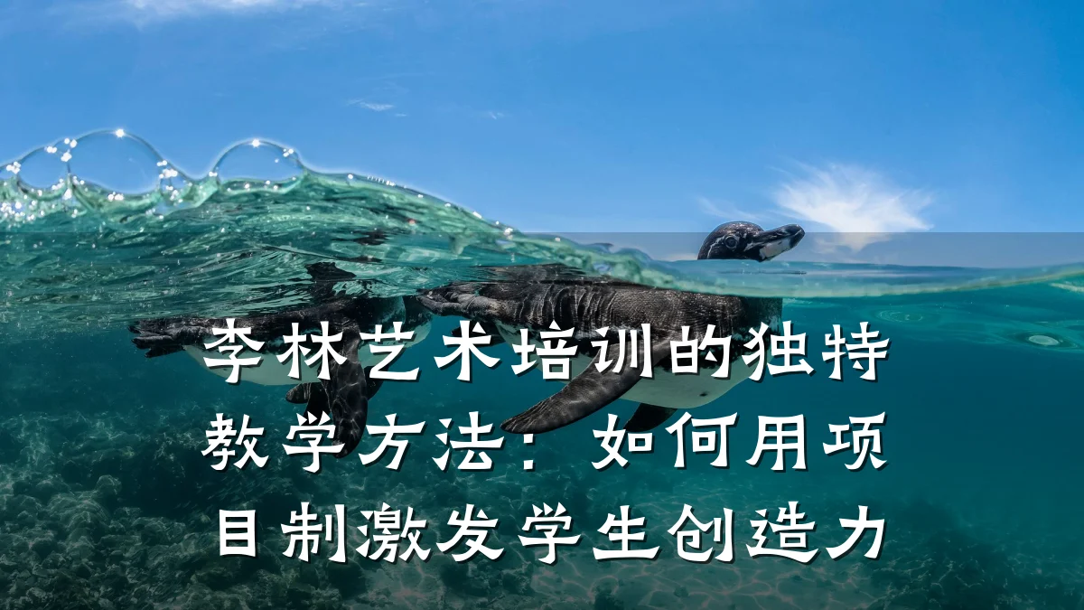 李林艺术培训的独特教学方法:如何用项目制激发学生创造力